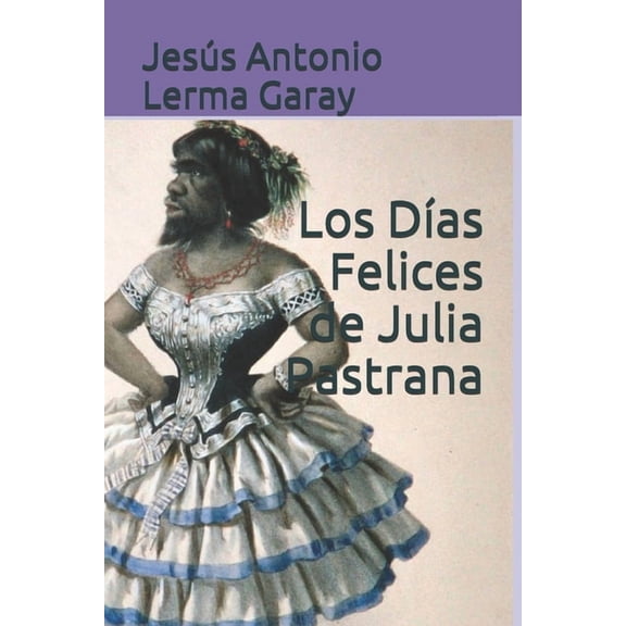 Los Días Felices de Julia Pastrana (Paperback) by Jesús Antonio Lerma Garay
