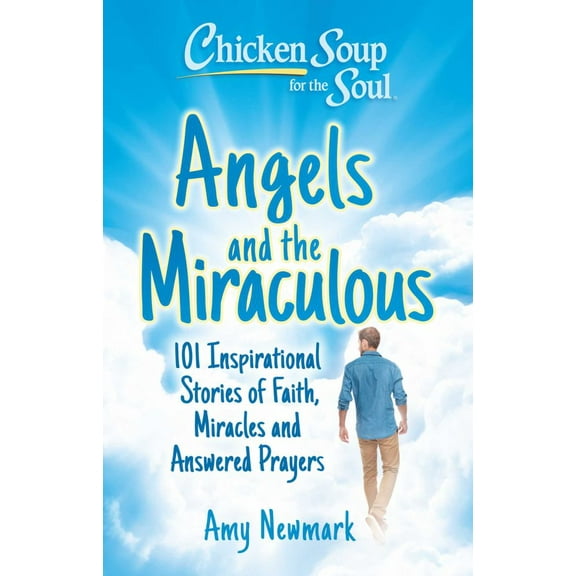 Amy Newmark: Chicken Soup for the Soul: Angels and the Miraculous: 101 Inspirational Stories of Faith, Miracles and Answered Prayers (Paperback)