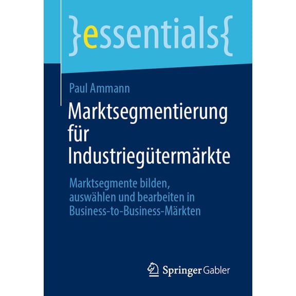 Essentials Marktsegmentierung Für Industriegütermärkte: Marktsegmente Bilden, Auswählen Und Bearbeiten in Business-To-Business-Märk, (Paperback)