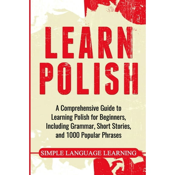 Learn Polish: A Comprehensive Guide to Learning Polish for Beginners, Including Grammar, Short Stories and 1000 Popular , (Paperback)