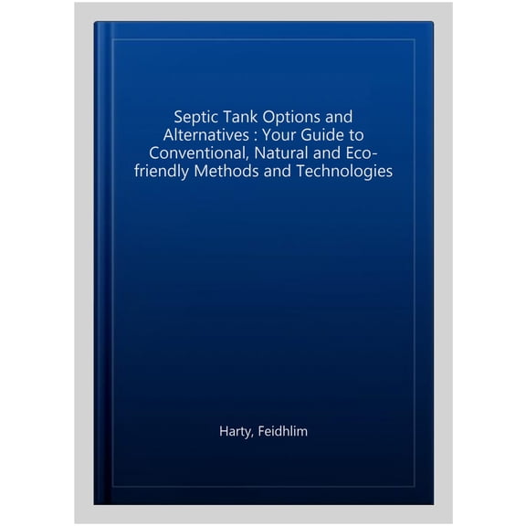 Pre-Owned Septic Tank Options and Alternatives: Your Guide to Conventional, Natural and Eco-Friendly Methods and Technologies, (Paperback)