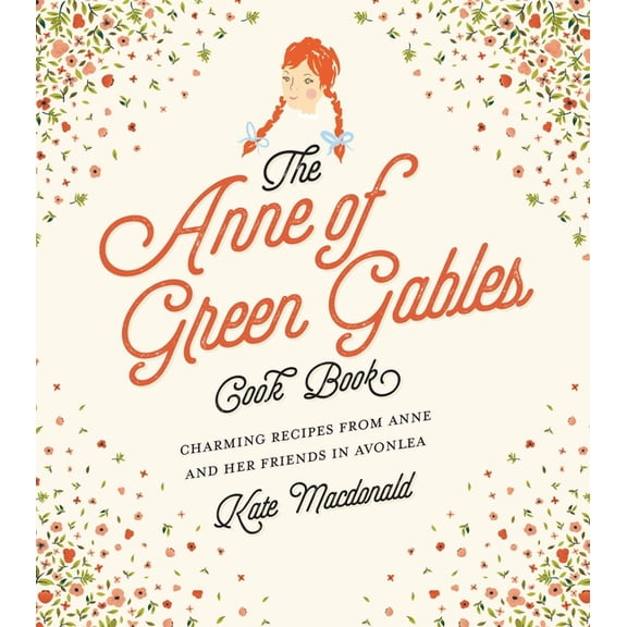 The Anne of Green Gables Cookbook: Charming Recipes from Anne and Her Friends in Avonlea, (Hardcover)