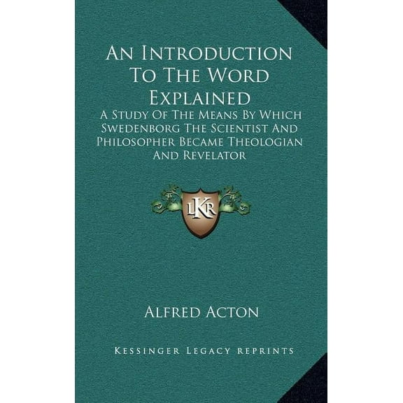 An Introduction To The Word Explained: A Study Of The Means By Which Swedenborg The Scientist And Philosopher Became Theologian And Revelator Hardcover 1164482718 9781164482710 Alfred Acton