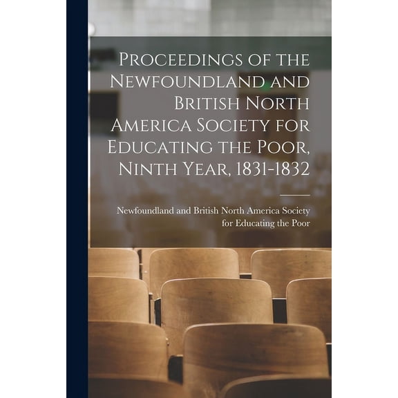 Proceedings of the Newfoundland and British North America Society for Educating the Poor, Ninth Year, 1831-1832, (Paperback)