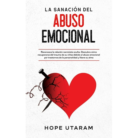 La SanaciÃ³n del Abuso Emocional: Reconozca la relaciÃ³n narcisista oculta. Descubra cÃ³mo recuperarse del trauma de su niÃ±, (Hardcover)