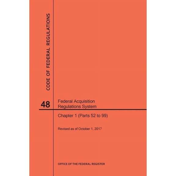 Code of Federal Regulations: Code of Federal Regulations Title 48, Federal Acquisition Regulations System (Fars), Part 1 (Parts 52-99), 2017 (Paperback)