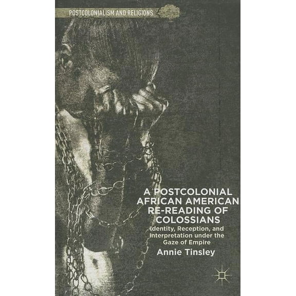 Postcolonialism and Religions A Postcolonial African American Re-Reading of Colossians: Identity, Reception, and Interpretation Under the Gaze of Empi, (Hardcover)