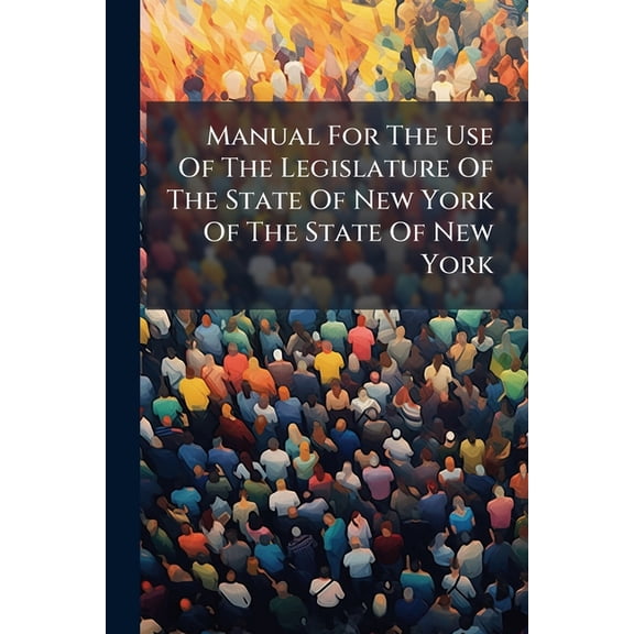 Manual For The Use Of The Legislature Of The State Of New York Of The State Of New York (Paperback)