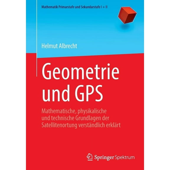 Mathematik Primarstufe Und Sekundarstufe Geometrie Und GPS: Mathematische, Physikalische Und Technische Grundlagen Der Satellitenortung VerstÃ¤ndlich ErklÃ¤rt, (Paperback)