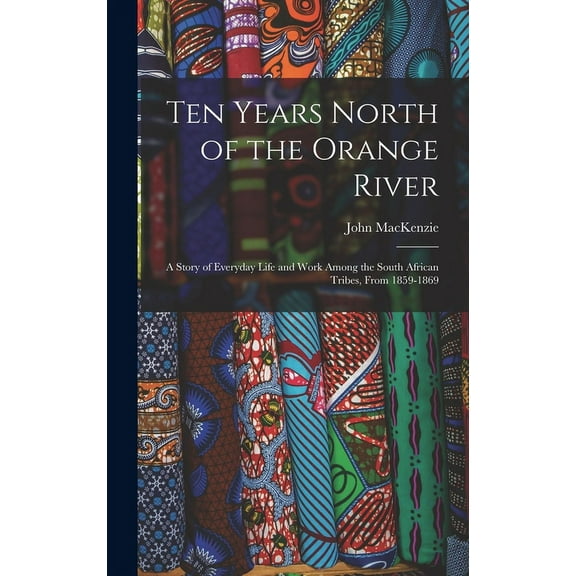 Ten Years North of the Orange River: A Story of Everyday Life and Work Among the South African Tribes, From 1859-1869 (Hardcover)