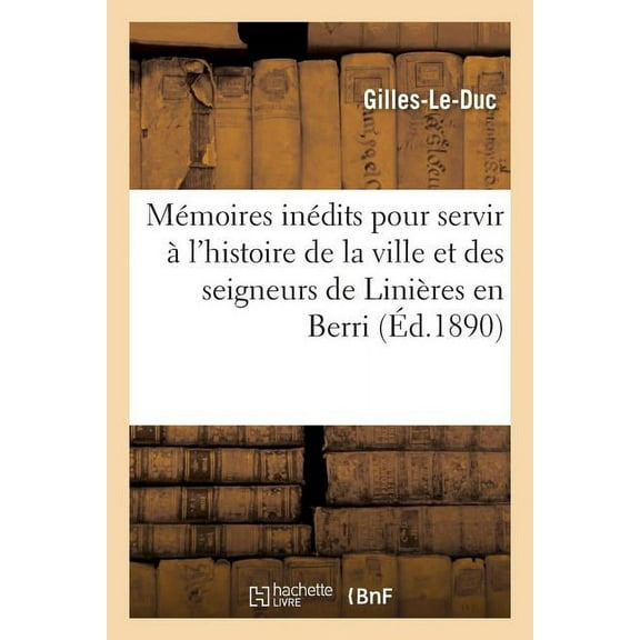 Mémoires Inédits Pour Servir À l'Histoire de la Ville Et Des Seigneurs de Linières En Berri : Publiés, Avec Une Introduction, Des Notes Et Des Commentaires (Paperback)