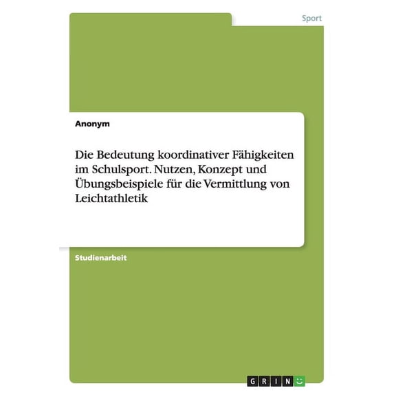 Die Bedeutung koordinativer Fähigkeiten im Schulsport. Nutzen, Konzept und Übungsbeispiele für die Vermittlung von Leichtathletik (Paperback)