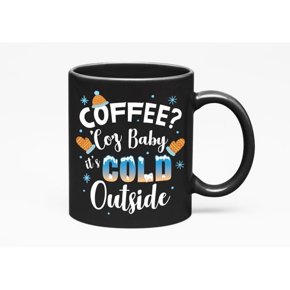 Coffee? Because Baby It's Cold Outside Christmas or Cup, Black 11oz Ceramic Mug