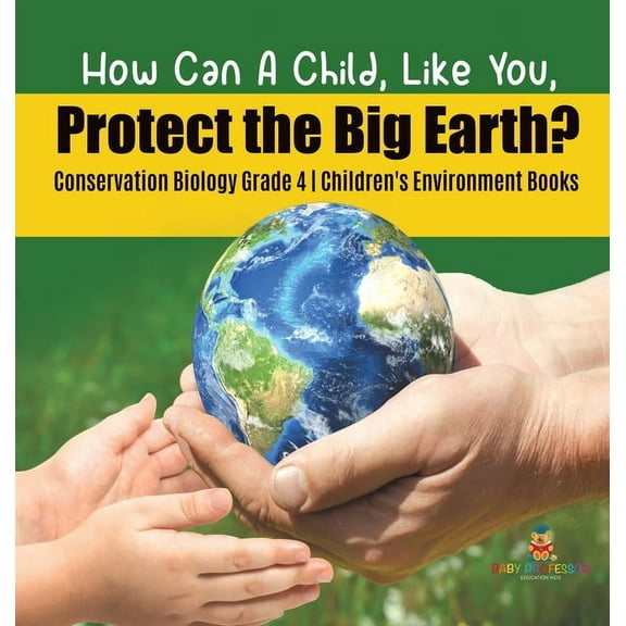 How Can A Child, Like You, Protect the Big Earth? Conservation Biology Grade 4 Children's Environment Books, (Hardcover)