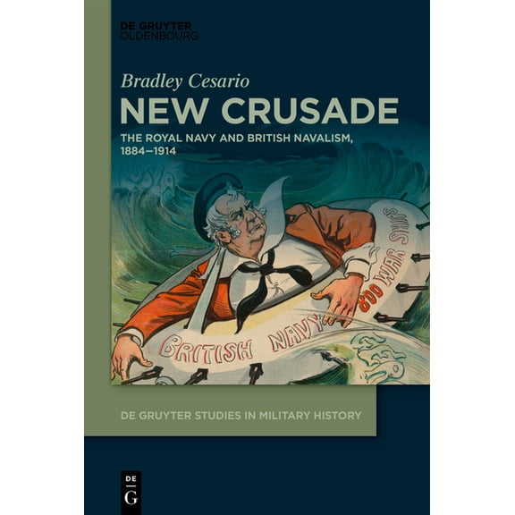 de Gruyter Studies in Military History New Crusade: The Royal Navy and British Navalism, 1884-1914, Book 1, (Hardcover)