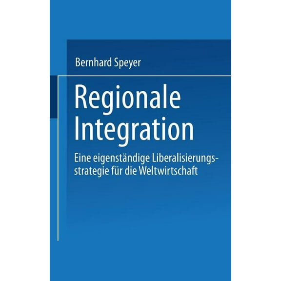 Regionale Integration: Eine EigenstÃ¤ndige Liberalisierungsstrategie FÃ¼r Die Weltwirtschaft, (Paperback)