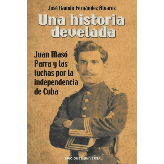 Una Historia Develada. Juan MasÃ³ Parra Y Las Luchas Por La Independencia de Cuba, (Paperback)