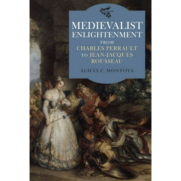 Medievalism Medievalist Enlightenment: From Charles Perrault to Jean-Jacques Rousseau, Book 2, (Hardcover)