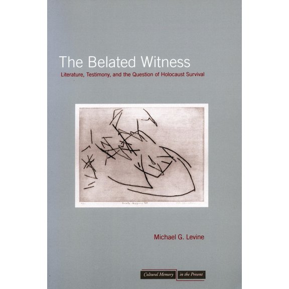 Cultural Memory in the Present The Belated Witness: Literature, Testimony, and the Question of Holocaust Survival, (Paperback)