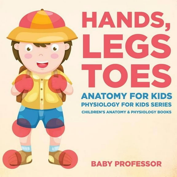 Hands, Legs and Toes Anatomy for Kids: Physiology for Kids Series - Children's Anatomy & Physiology Books, (Paperback)
