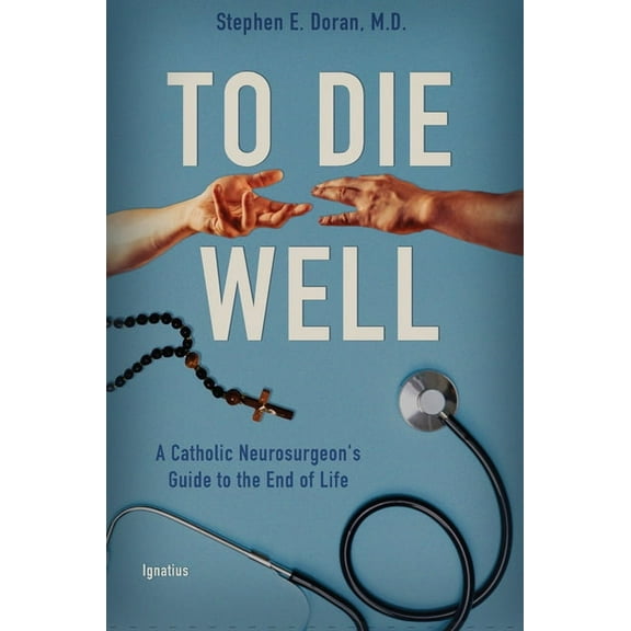 To Die Well: A Catholic Neurosurgeon's Guide to the End of Life, (Paperback)