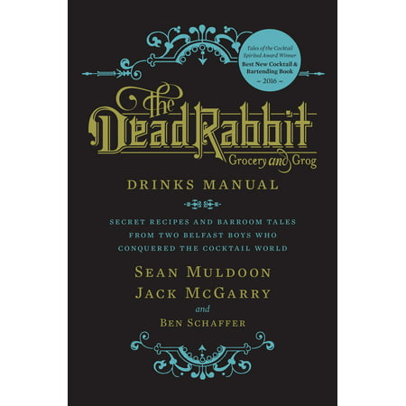 The Dead Rabbit Drinks Manual : Secret Recipes and Barroom Tales from Two Belfast Boys Who Conquered the Cocktail