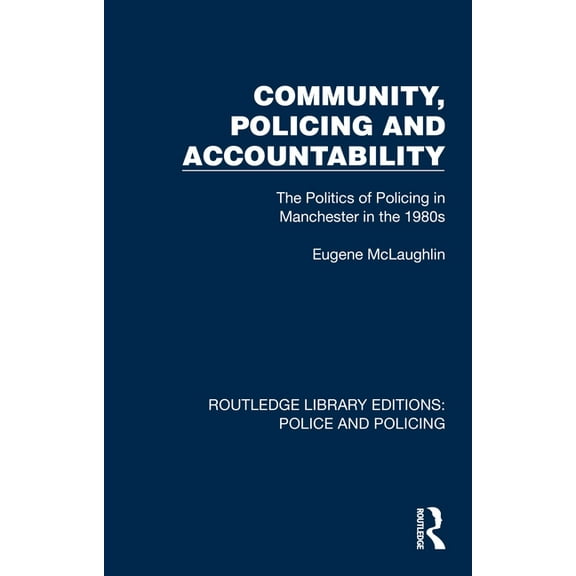 Routledge Library Editions: Police and P Community, Policing and Accountability: The Politics of Policing in Manchester in the 1980s, (Hardcover)