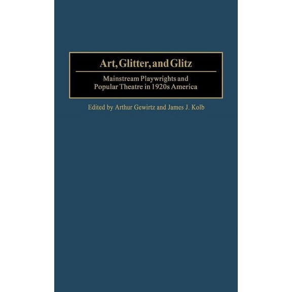 Contributions in Drama and Theatre Studi Art, Glitter, and Glitz: Mainstream Playwrights and Popular Theatre in 1920s America, Book 100, (Hardcover)