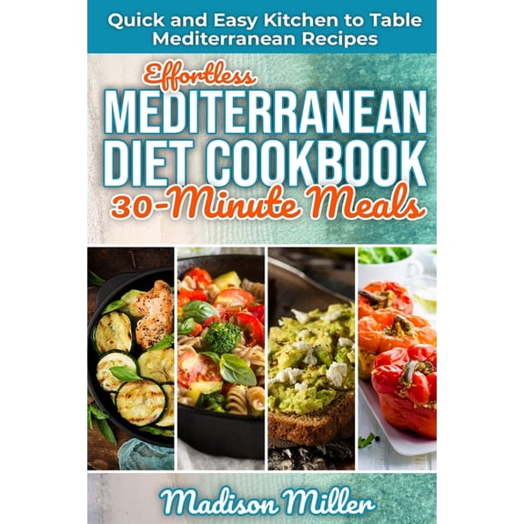 Mediterranean Cooking Effortless Mediterranean Diet Cookbook 30-Minute Meals: Quick and Easy Kitchen to Table Mediterranean Recipes, Book 5, (Paperback)