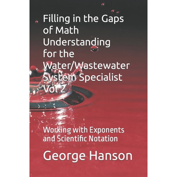 Basic Math Understanding for Environment Filling in the Gaps of Math Understanding For WaterWastewater System Specialist Vol 2: Working with Exponents and Scient, Book 2, (Paperback)