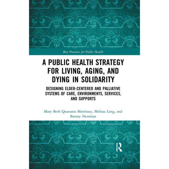 Best Practices for Public Health A Public Health Strategy for Living, Aging and Dying in Solidarity: Designing Elder-Centered and Palliative Systems of C, (Paperback)