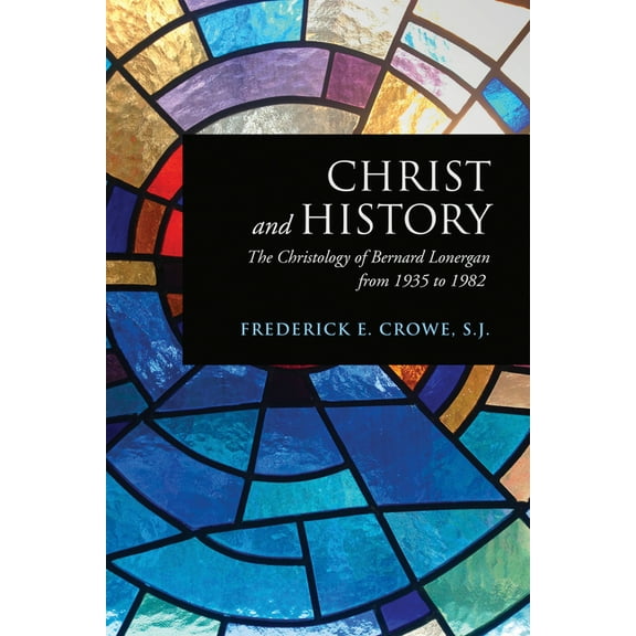 Lonergan Studies Christ and History: The Christology of Bernard Lonergan from 1935 to 1982, (Paperback)