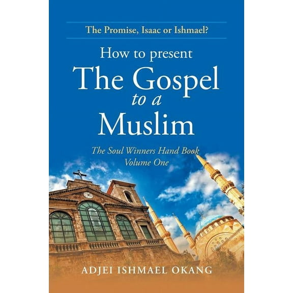 How to Present the Gospel to a Muslim: The Soul Winners Hand Book Volume One (Paperback) by Adjei Ishmael Okang