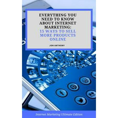 Everything you Need to Know About Internet Marketing: 15 Ways to Sell More Products Online - (Best Way To Sell A Product To A Customer)