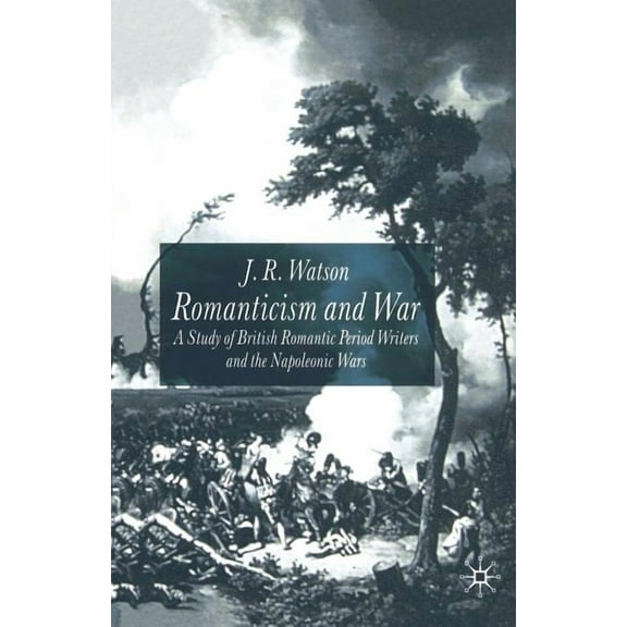 Romanticism and War: A Study of British Romantic Period Writers and the Napoleonic Wars, (Paperback)