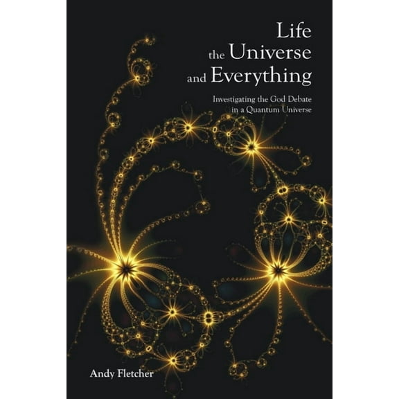 Life, the Universe and Everything: Investigating the God Debate in a Quantum Universe (Paperback)