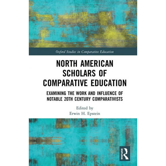 Oxford Studies in Comparative Education North American Scholars of Comparative Education: Examining the Work and Influence of Notable 20th Century Comparativist, (Hardcover)