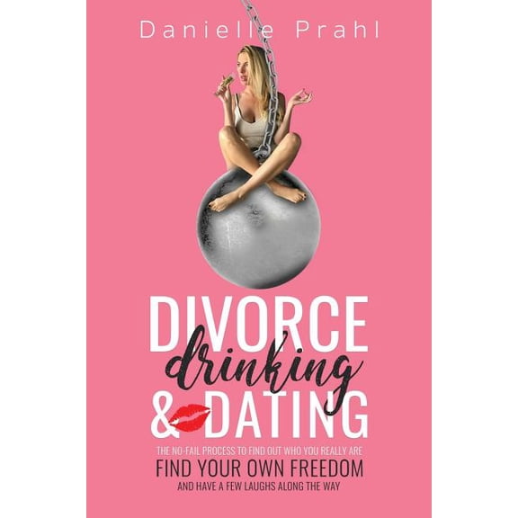 Divorce, Drinking & Dating : The no-fail process to find out who you really are, find your own freedom, and have a few laughs along the way (Paperback)