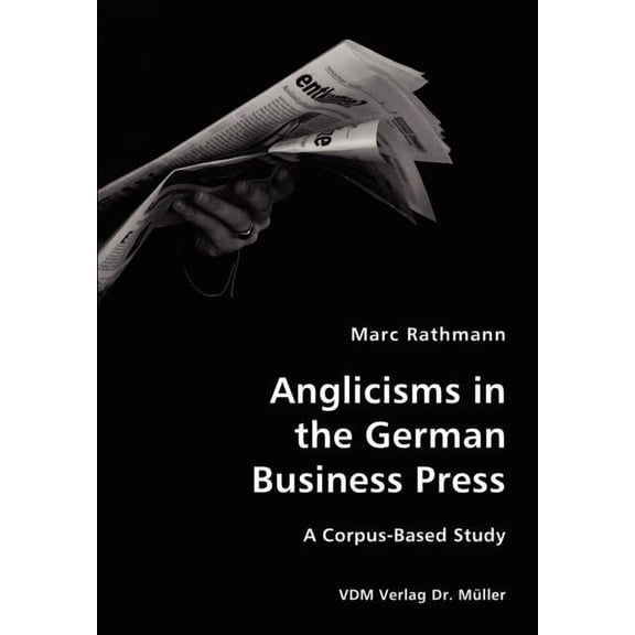 Anglicisms in the German Business Press- A Corpus-Based Study, (Paperback)