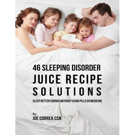 46 Sleeping Disorder Juice Recipe Solutions: Sleep Better Sooner Without Using Pills or Medicine - (Best Sleeping Pills Without Side Effects)
