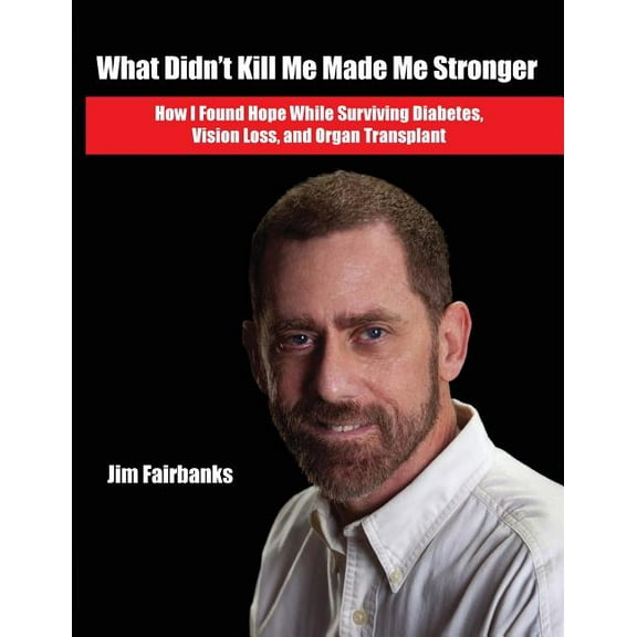 What Didn't Kill Me Made Me Stronger : How I Found Hope While Surviving Diabetes, Vision Loss, and Organ Transplant (Paperback)
