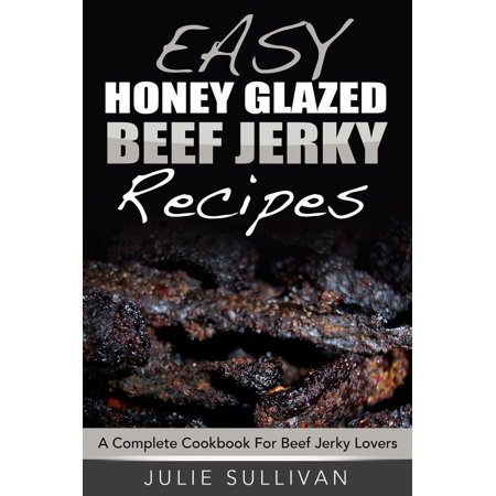 Easy Honey Glazed Beef Jerky Recipes: A Complete Cookbook For Beef Jerky Lover - (Best Ground Beef Jerky Recipe)