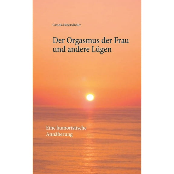 Der Orgasmus der Frau und andere Lügen: Eine humoristische Annäherung, (Paperback)