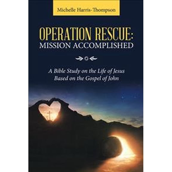 Operation Rescue : Mission Accomplished: a Bible Study on the Life of Jesus Based on the Gospel of John