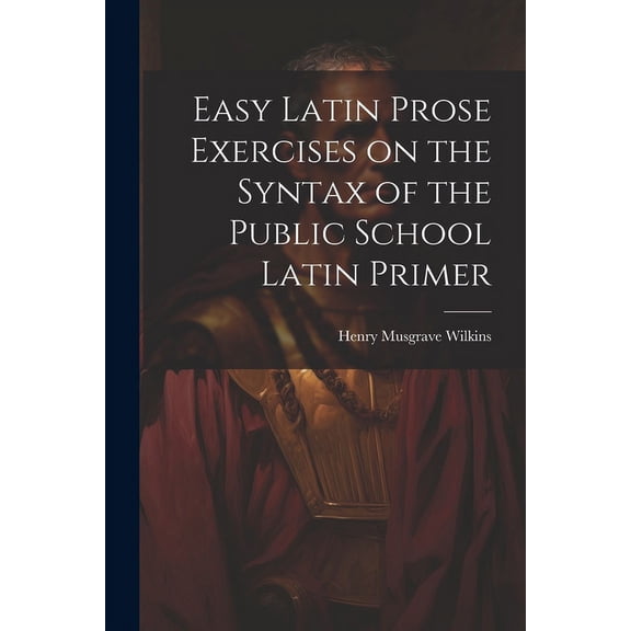 Easy Latin Prose Exercises on the Syntax of the Public School Latin Primer (Paperback)