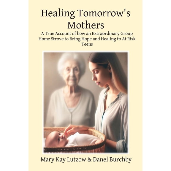 Healing Tomorrow's Mothers: A True Account of how an Extraordinary Group Home Strove to Bring Hope and Healing to At Ris, (Paperback)