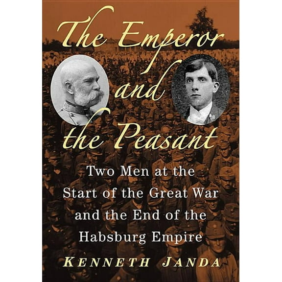 The Emperor and the Peasant: Two Men at the Start of the Great War and the End of the Habsburg Empire, (Paperback)