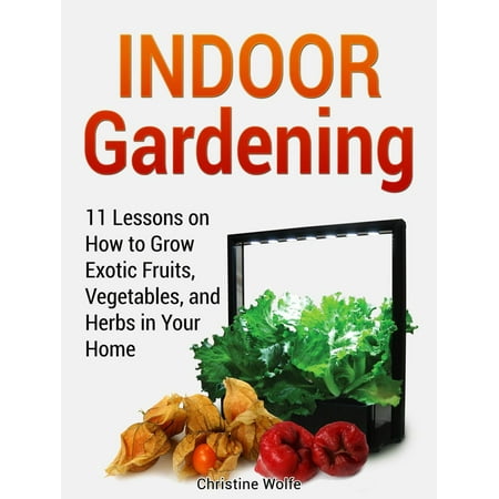 Indoor Gardening: 11 Lessons on How to Grow Exotic Fruits, Vegetables, and Herbs in Your Home - (Best Way To Grow Herbs Indoors From Seeds)