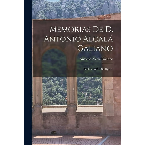 Memorias De D. Antonio Alcalá Galiano : Publicadas Por Su Hijo ... (Paperback)