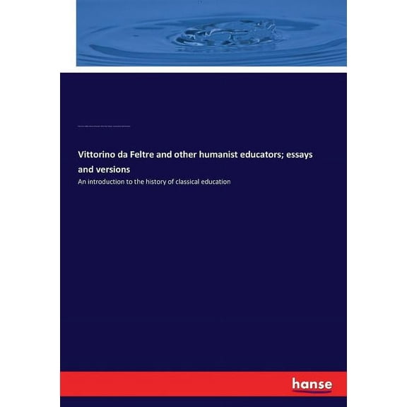 Vittorino da Feltre and other humanist educators; essays and versions : An introduction to the history of classical education (Paperback)